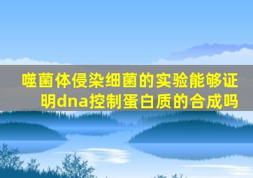 噬菌体侵染细菌的实验能够证明dna控制蛋白质的合成吗