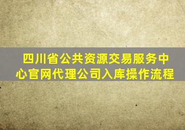 四川省公共资源交易服务中心官网代理公司入库操作流程