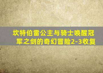坎特伯雷公主与骑士唤醒冠军之剑的奇幻冒险2-3收复