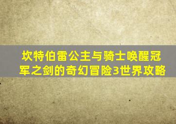 坎特伯雷公主与骑士唤醒冠军之剑的奇幻冒险3世界攻略