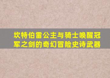 坎特伯雷公主与骑士唤醒冠军之剑的奇幻冒险史诗武器