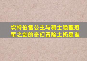 坎特伯雷公主与骑士唤醒冠军之剑的奇幻冒险土奶是谁