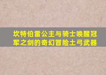 坎特伯雷公主与骑士唤醒冠军之剑的奇幻冒险土弓武器