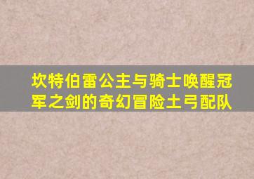 坎特伯雷公主与骑士唤醒冠军之剑的奇幻冒险土弓配队