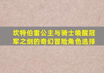 坎特伯雷公主与骑士唤醒冠军之剑的奇幻冒险角色选择