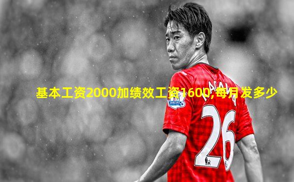 基本工资2000加绩效工资1600,每月发多少