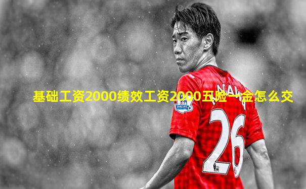 基础工资2000绩效工资2000五险一金怎么交