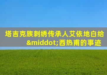 塔吉克族刺绣传承人艾依地白给·西热甫的事迹