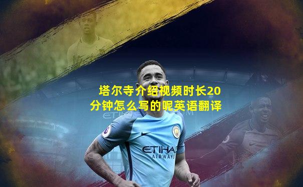 塔尔寺介绍视频时长20分钟怎么写的呢英语翻译