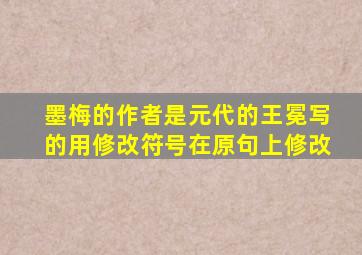 墨梅的作者是元代的王冕写的用修改符号在原句上修改