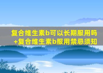 复合维生素b可以长期服用吗+复合维生素b服用禁忌须知