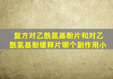 复方对乙酰氨基酚片和对乙酰氨基酚缓释片哪个副作用小