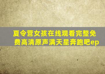 夏令营女孩在线观看完整免费高清原声满天星奔跑吧ep