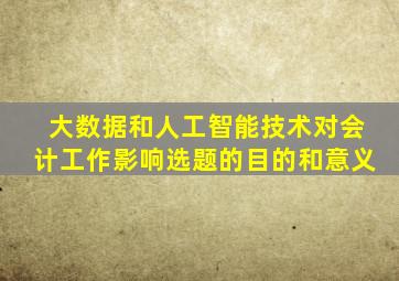 大数据和人工智能技术对会计工作影响选题的目的和意义