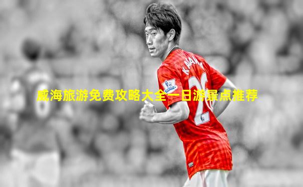 威海旅游免费攻略大全一日游景点推荐