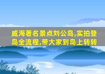 威海著名景点刘公岛,实拍登岛全流程,带大家到岛上转转