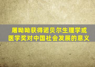 屠呦呦获得诺贝尔生理学或医学奖对中国社会发展的意义