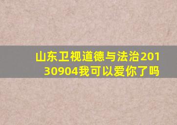山东卫视道德与法治20130904我可以爱你了吗