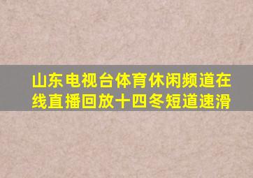 山东电视台体育休闲频道在线直播回放十四冬短道速滑
