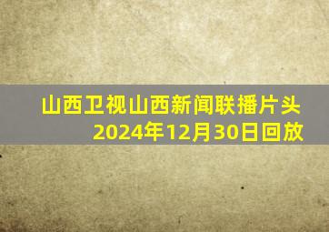 山西卫视山西新闻联播片头2024年12月30日回放