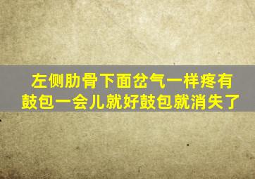 左侧肋骨下面岔气一样疼有鼓包一会儿就好鼓包就消失了