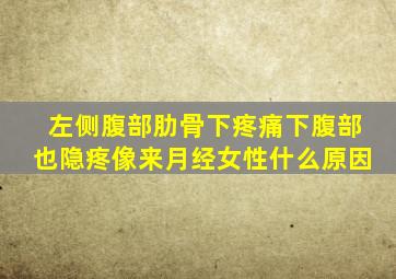 左侧腹部肋骨下疼痛下腹部也隐疼像来月经女性什么原因
