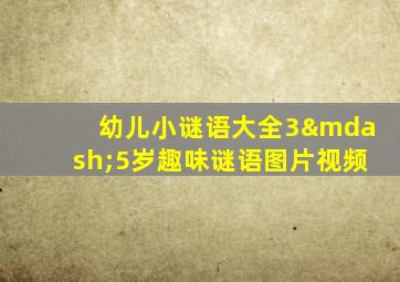 幼儿小谜语大全3—5岁趣味谜语图片视频