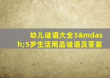 幼儿谜语大全3—5岁生活用品谜语及答案