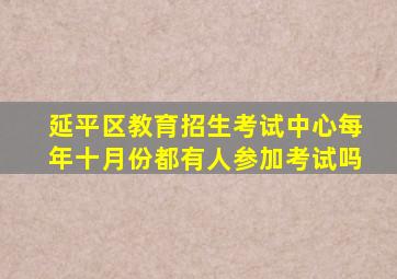 延平区教育招生考试中心每年十月份都有人参加考试吗