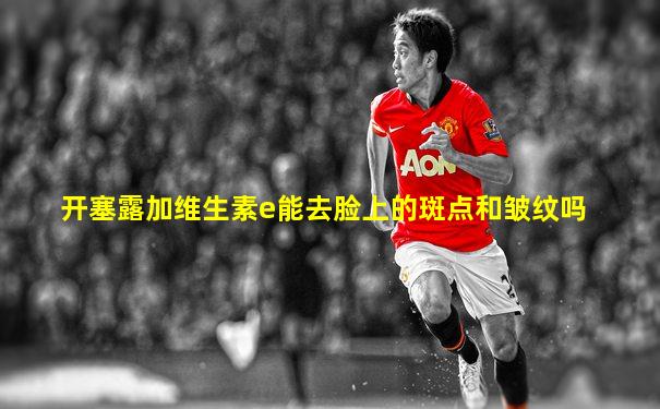 开塞露加维生素e能去脸上的斑点和皱纹吗