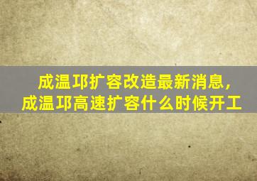 成温邛扩容改造最新消息,成温邛高速扩容什么时候开工