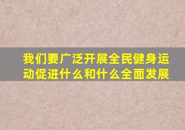 我们要广泛开展全民健身运动促进什么和什么全面发展