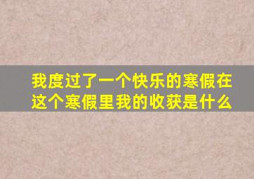 我度过了一个快乐的寒假在这个寒假里我的收获是什么