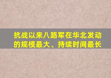 抗战以来八路军在华北发动的规模最大、持续时间最长