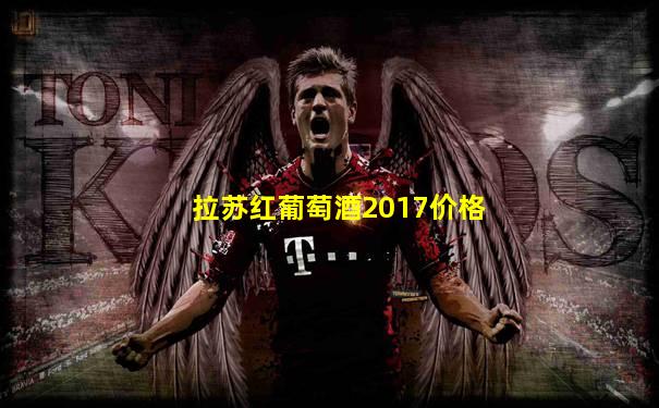 拉苏红葡萄酒2017价格
