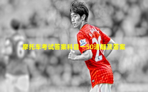 摩托车考试答案科目一50道题及答案