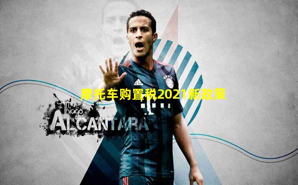 摩托车购置税2021新政策