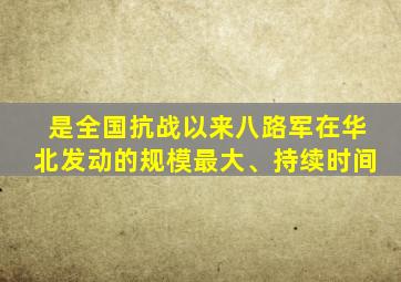 是全国抗战以来八路军在华北发动的规模最大、持续时间