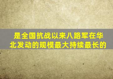 是全国抗战以来八路军在华北发动的规模最大持续最长的
