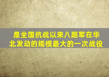 是全国抗战以来八路军在华北发动的规模最大的一次战役