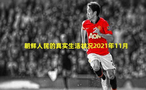 朝鲜人民的真实生活状况2021年11月