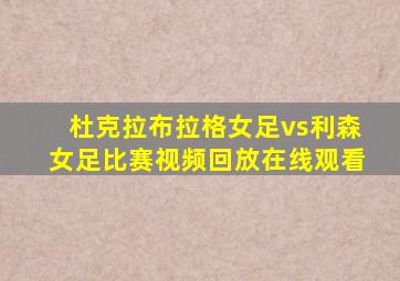 杜克拉布拉格女足vs利森女足比赛视频回放在线观看