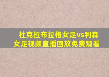 杜克拉布拉格女足vs利森女足视频直播回放免费观看