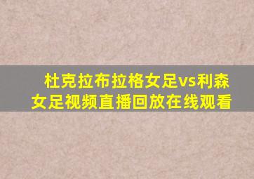 杜克拉布拉格女足vs利森女足视频直播回放在线观看