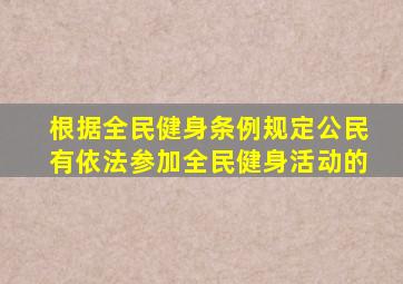 根据全民健身条例规定公民有依法参加全民健身活动的