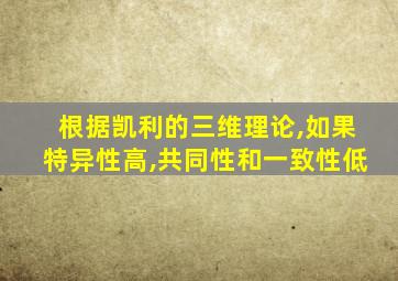 根据凯利的三维理论,如果特异性高,共同性和一致性低