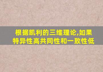 根据凯利的三维理论,如果特异性高共同性和一致性低