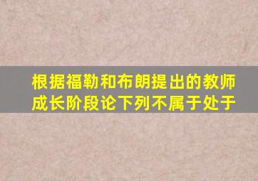 根据福勒和布朗提出的教师成长阶段论下列不属于处于