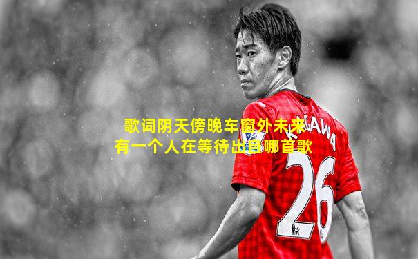 歌词阴天傍晚车窗外未来有一个人在等待出自哪首歌