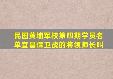 民国黄埔军校第四期学员名单宜昌保卫战的将领师长叫